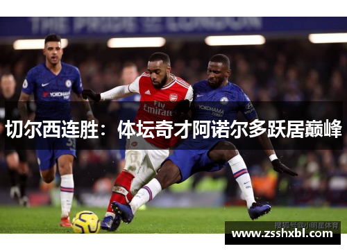 切尔西连胜：体坛奇才阿诺尔多跃居巅峰