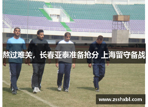 熬过难关，长春亚泰准备抢分 上海留守备战