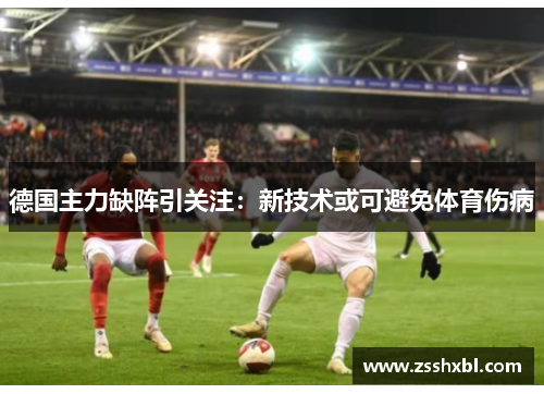 德国主力缺阵引关注：新技术或可避免体育伤病