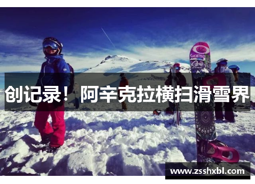创记录！阿辛克拉横扫滑雪界