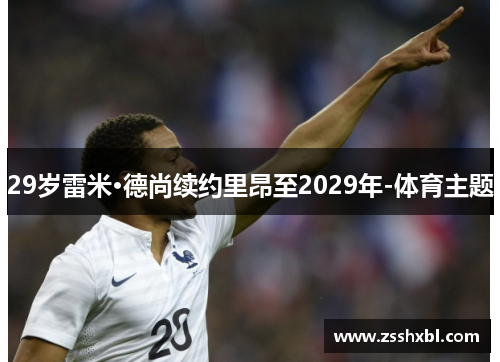 29岁雷米·德尚续约里昂至2029年-体育主题